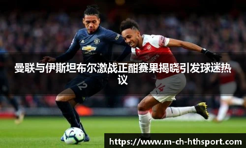 曼联与伊斯坦布尔激战正酣赛果揭晓引发球迷热议