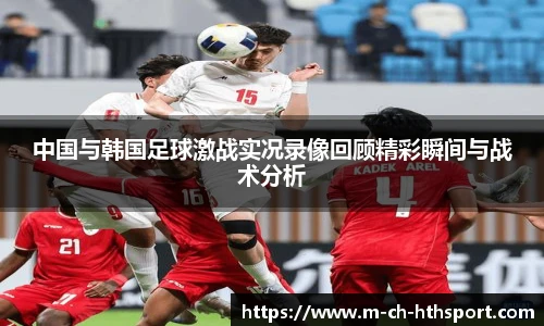 中国与韩国足球激战实况录像回顾精彩瞬间与战术分析